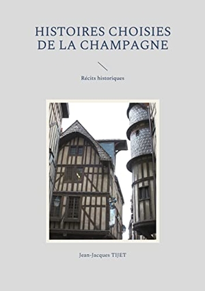 Tijet, Jean-Jacques. Histoires choisies de la Champagne - Récits historiques. Books on Demand, 2021.
