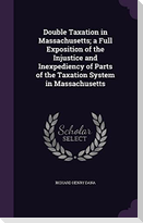 Double Taxation in Massachusetts; a Full Exposition of the Injustice and Inexpediency of Parts of the Taxation System in Massachusetts