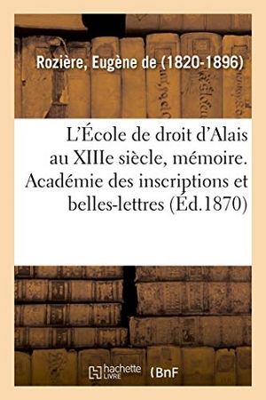 de Rozière, Eugène. L'École de droit d'Alais au XIIIe siècle, mémoire. Académie des inscriptions et belles-lettres. Hachette Livre, 2018.