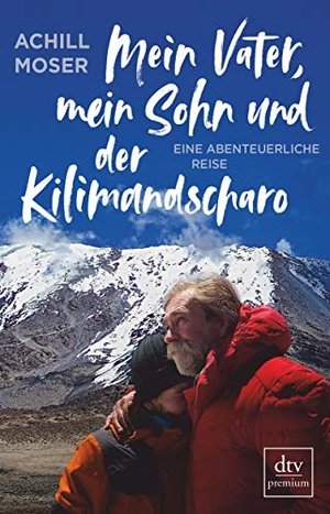 Moser, Achill. Mein Vater, mein Sohn und der Kilimandscharo - Eine abenteuerliche Reise. dtv Verlagsgesellschaft, 2019.