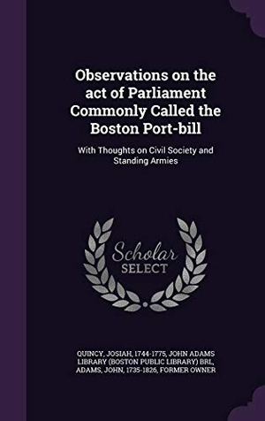 Quincy, Josiah / John Adams. Observations on the act of Parliament Commonly Called the Boston Port-bill - With Thoughts on Civil Society and Standing Armies. Creative Media Partners, LLC, 2015.