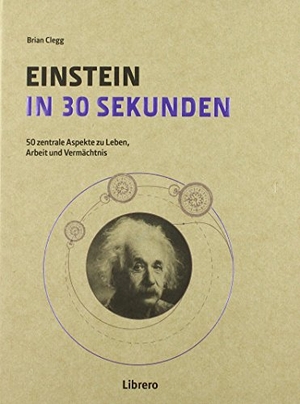Clegg, Brian. Einstein in 30 Sekunden - 50 Zentrale Aspekte zum Leben und Vermächtnis. Librero b.v., 2017.