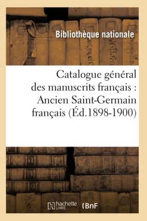 Bibliothèque Nationale. Catalogue Général Des Manuscrits Français: Ancien Saint-Germain Français (Éd.1898-1900). Hachette Livre, 2018.