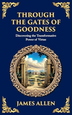 Allen, James. Through the Gates of Goodness - Discovering the Transformative Power of Virtue. The Library of Alexandria, 2025.