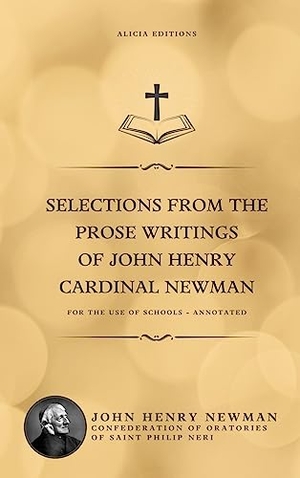Newman, John Henry. Selections from the Prose Writings of John Henry Cardinal Newman - For the Use of Schools - Annotated. Alicia Editions, 2023.