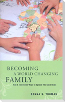 Becoming a World Changing Family: Fun & Innovative Ways to Spread the Good News