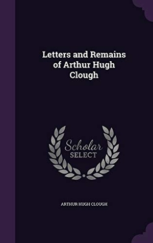 Clough, Arthur Hugh. Letters and Remains of Arthur Hugh Clough. Touchladybirdlucky Studios, 2015.