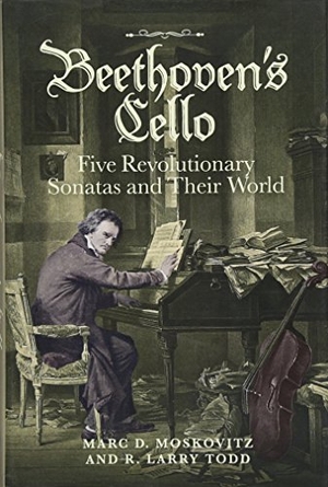 Moskovitz, Marc D. / R. Larry Todd. Beethoven's Cello: Five Revolutionary Sonatas and Their World. Boydell & Brewer Ltd, 2017.