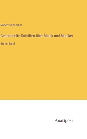 Schumann, Robert. Gesammelte Schriften über Musik und Musiker - Erster Band. Anatiposi Verlag, 2023.