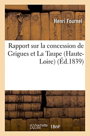 Fournel, Henri. Rapport sur la concession de Grigues et La Taupe (Haute-Loire) rédigé à la demande - de MM. Browne et Agassiz: bassin de Brassac. Hachette Livre, 2018.