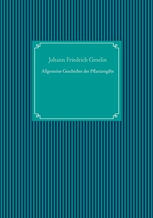 Gmelin, Johann Friedrich. Allgemeine Geschichte der Pflanzengifte. Books on Demand, 2021.