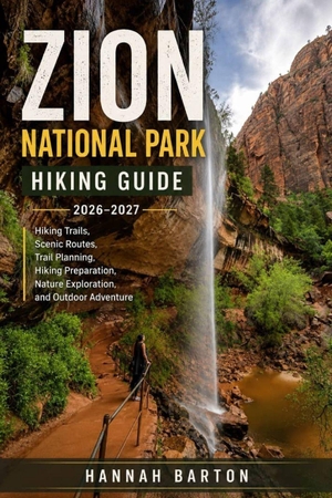 Barton, Hannah. ZION NATIONAL PARK HIKING GUIDE 2026-2027 - Hiking Trails, Scenic Routes, Trail Planning, Hiking Preparation, Nature Exploration, and Outdoor Adventure. Independently published, 2026.