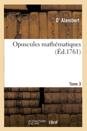 D' Alembert. Opuscules mathématiques.  Tome 3 - ou Mémoires sur différens sujets de géométrie, de méchanique, d'optique, d'astronomie.. Hachette Livre, 2022.