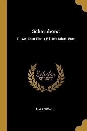 Lehmann, Max. Scharnhorst: Th. Seit Dem Tilsiter Frieden, Drittes Buch. Creative Media Partners, LLC, 2018.