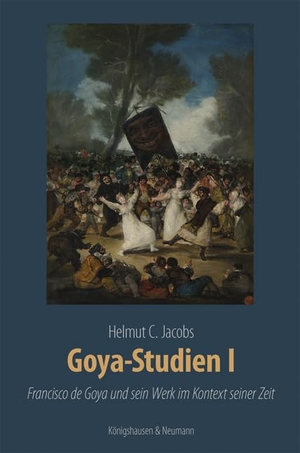 Jacobs, Helmut C.. Goya-Studien I - Francisco de Goya und sein Werk im Kontext seiner Zeit. Zahlreiche farbige Abbildungen. Königshausen & Neumann, 2024.
