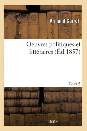 Carrel-A. Oeuvres Politiques Et Littéraires- Tome 4. Hachette Livre - BNF, 2018.