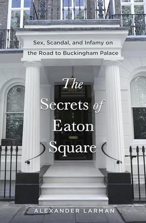 Larman, Alexander. The Secrets of Eaton Square - Sex, Scandal, and Infamy on the Road to Buckingham Palace. St. Martin's Publishing Group, 2026.
