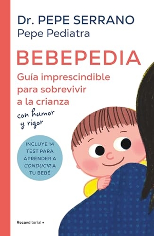 Pepe Pediatra / Pepe Serrano. Bebepedia: Guía Imprescindible Para Sobrevivir a la Crianza Con Humor Y Rigor / Babypedia: An Indispensable Guide to Surviving Parenthood with a Sense of Humor. Prh Grupo Editorial, 2024.
