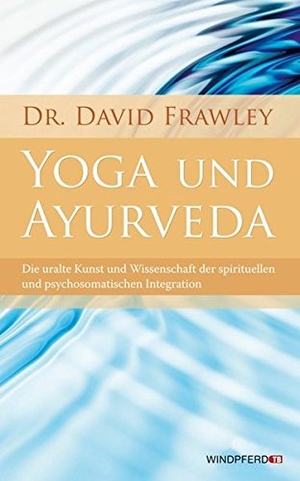 Frawley, David. Yoga und Ayurveda - Die uralte Kunst und Wissenschaft der spirituellen und psychosomatischen Integration. Windpferd Verlagsges., 2010.