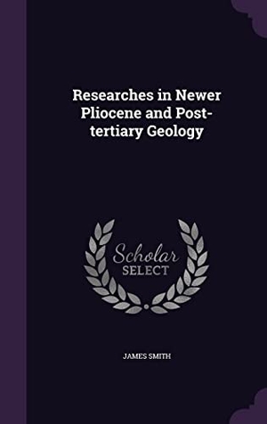 Smith, James. Researches in Newer Pliocene and Post-tertiary Geology. Touchladybirdlucky Studios, 2016.