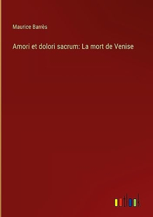 Barrès, Maurice. Amori et dolori sacrum: La mort de Venise. Outlook Verlag, 2023.