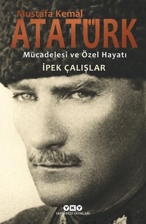 Calislar, Ipek. Mustafa Kemal Atatürk Mücadelesi ve Özel Hayati. Yapi Kredi Yayinlari, 2018.