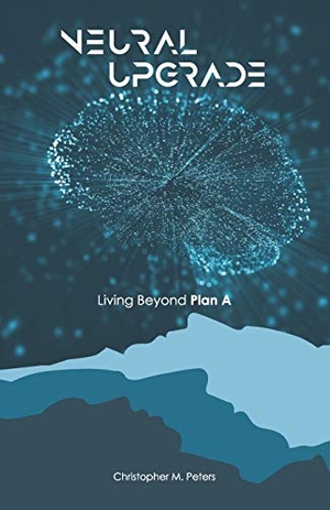 Peters, Christopher M.. Neural Upgrade: Living Beyond Plan A. UNICORN PUB GROUP, 2019.