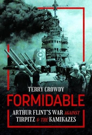 Crowdy, Terry. Formidable - Arthur Flint's War Against Tirpitz and the Kamikazes. Pen & Sword Books Ltd, 2023.