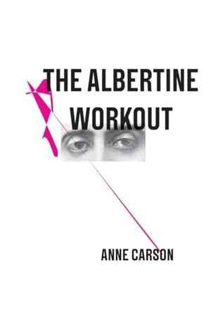 Carson, Anne. The Albertine Workout. New Directions Publishing Corporation, 2014.