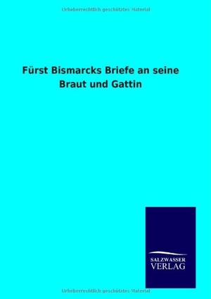 Ohne Autor. Fürst Bismarcks Briefe an seine Braut und Gattin. Outlook, 2014.