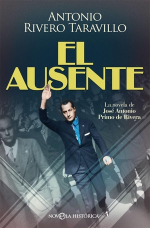 Rivero Taravillo, Antonio. El ausente : la novela de José Antonio Primo de Rivera. La Esfera de los Libros, S.L., 2018.