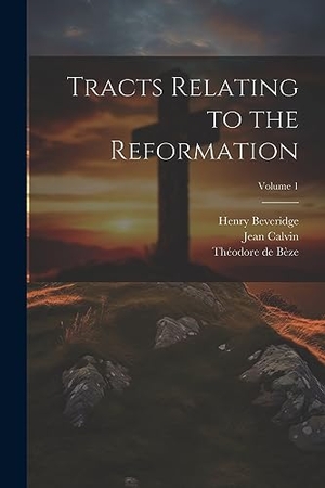 Bèze, Théodore De / Calvin, Jean et al. Tracts Relating to the Reformation; Volume 1. Creative Media Partners, LLC, 2023.