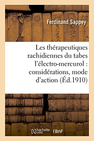Sappey. Les thérapeutiques rachidiennes du tabes l'électro-mercurol - considérations sur son mode d'action. Hachette Livre, 2018.