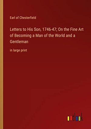 Chesterfield, Earl Of. Letters to His Son, 1746-47; On the Fine Art of Becoming a Man of the World and a Gentleman - in large print. Outlook Verlag, 2022.