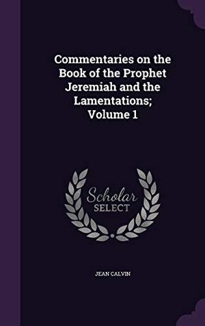 Calvin, Jean. Commentaries on the Book of the Prophet Jeremiah and the Lamentations; Volume 1. Touchladybirdlucky Studios, 2016.