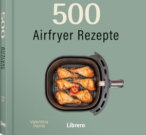 Harris, Valentina. 500 Airfryer Rezepte - Traditionellen Braten und Grillgerichten über Snacks wie knusprigen Kichererbsen und Zucchini-Chips bis hin zu süßen Leckereien. Librero b.v., 2026.