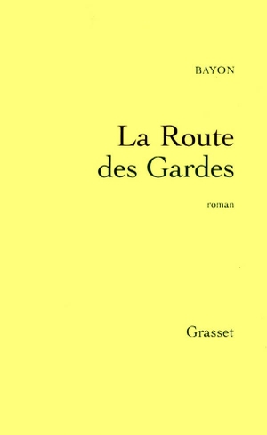 Bayon. La route des gardes. Editions Grasset, 2018.