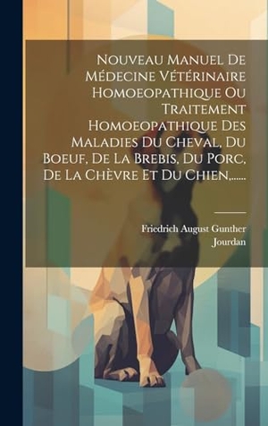 Gunther, Friedrich August / Jourdan. Nouveau Manuel De Médecine Vétérinaire Homoeopathique Ou Traitement Homoeopathique Des Maladies Du Cheval, Du Boeuf, De La Brebis, Du Porc, De La Chèvre Et Du Chien,....... Tradd Street Press, 2023.