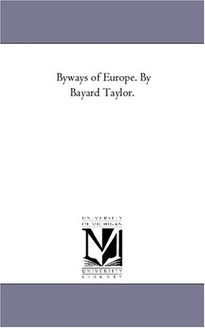 Taylor, Bayard. By-Ways of Europe. by Bayard Taylor.. Regents of Univ of Mi, Scholarly Publishing Office, 2006.