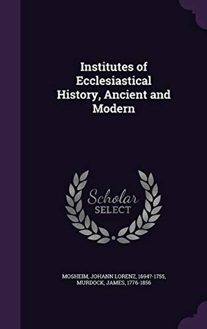 Mosheim, Johann Lorenz / James Murdock. Institutes of Ecclesiastical History, Ancient and Modern. Touchladybirdlucky Studios, 2016.