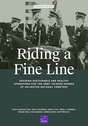McCulloch, Caitlin / Dunigan, Molly et al. Riding a Fine Line - Devising Sustainable and Healthy Operations for the Army Caisson Horses of Arlington National Cemetery. RAND Corporation, 2025.
