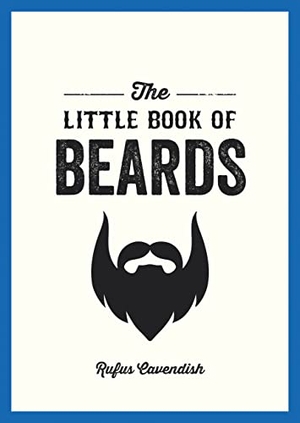 Cavendish, Rufus. The Little Book of Beards - Grooming Tips, Style Advice and Fascinating Facts for Those with a Fondness for Facial Hair. Octopus Publishing Group, 2014.