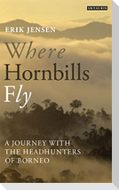 Where Hornbills Fly A Journey with the Headhunters of Borneo