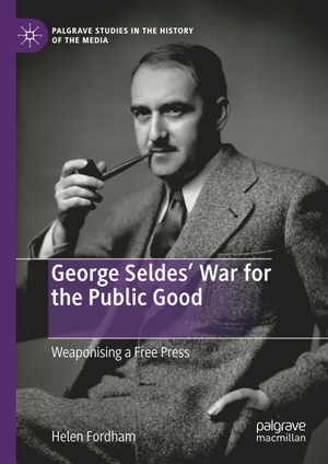 Fordham, Helen. George Seldes¿ War for the Public Good - Weaponising a Free Press. Springer International Publishing, 2019.