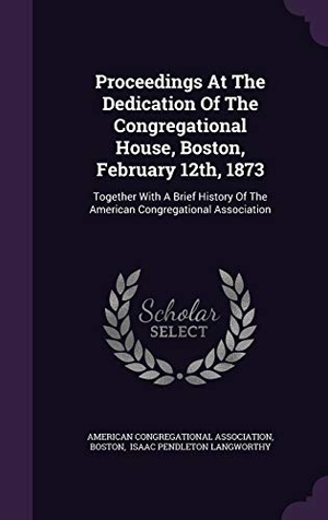 Association, American Congregational / Boston. Proceedings at the Dedication of the Congregational House, Boston, February 12th, 1873: Together with a Brief History of the American Congregational A. Touchladybirdlucky Studios, 2015.