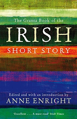 Enright, Anne. The Granta Book Of The Irish Short Story. Granta Books, 2011.