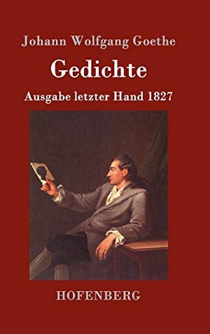 Goethe, Johann Wolfgang. Gedichte - Ausgabe letzter Hand 1827. Henricus - Edition Deutsche Klassik GmbH, Berlin, 2016.