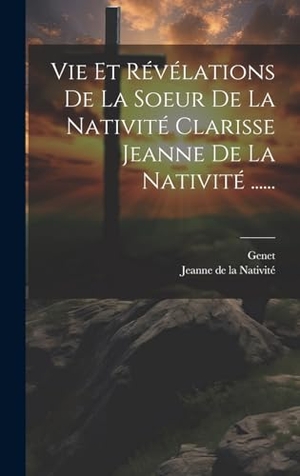 Genet. Vie Et Révélations De La Soeur De La Nativité Clarisse Jeanne De La Nativité ....... Legare Street Press, 2023.