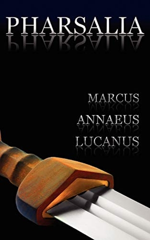 Lucanus, Marcus Annaeus / Lucan. Pharsalia - Dramatic Episodes of the Civil Wars. Also Known As: On the Civil War. Benediction Classics, 2012.
