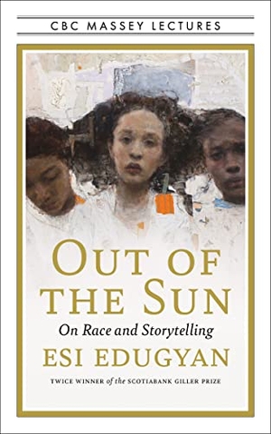 Edugyan, Esi. Out of the Sun - On Race and Storytelling. House of Anansi Press, 2022.